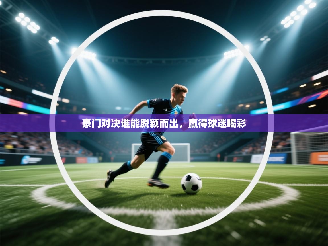 豪门对决谁能脱颖而出，赢得球迷喝彩