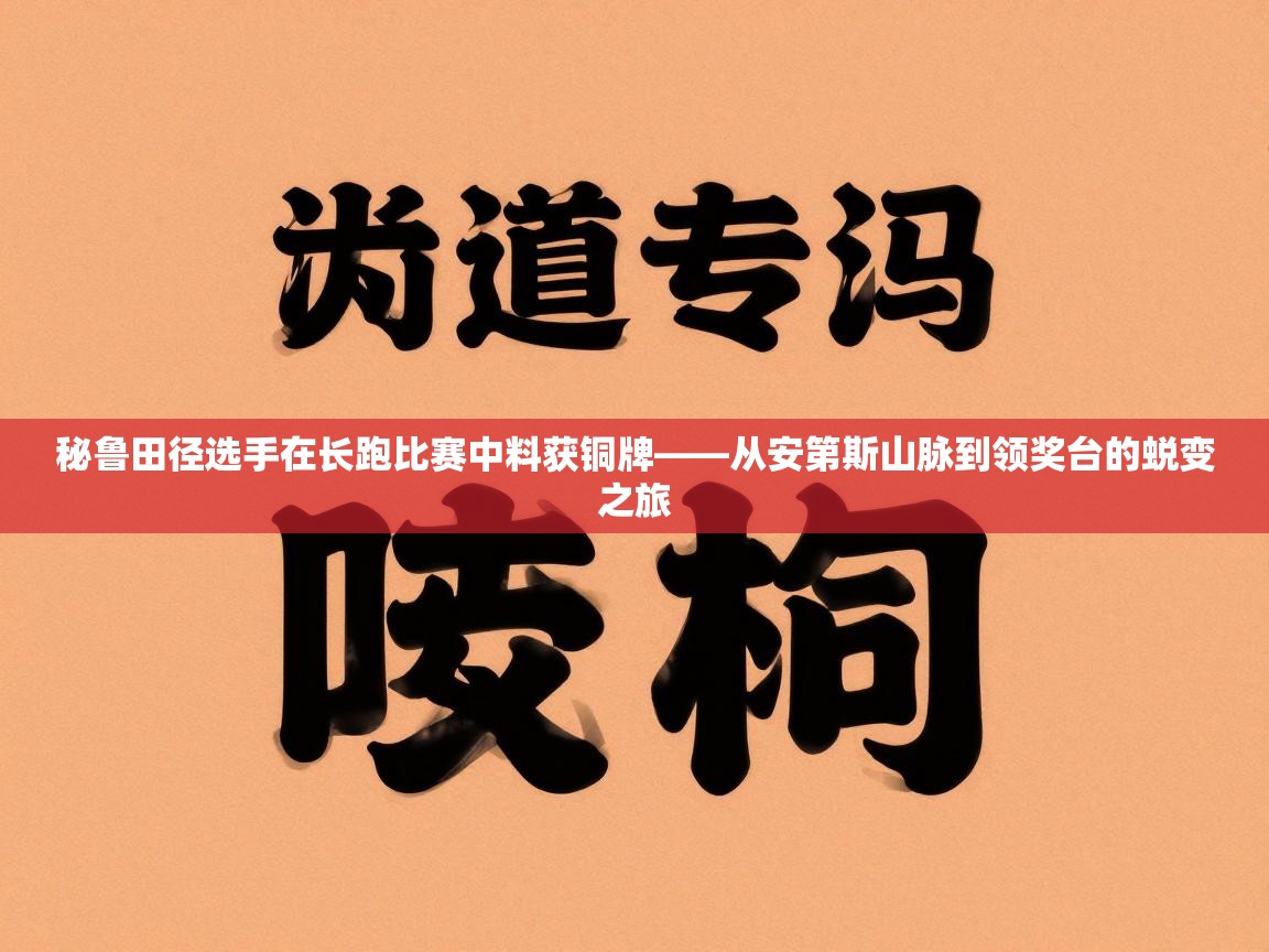 秘鲁田径选手在长跑比赛中料获铜牌——从安第斯山脉到领奖台的蜕变之旅  第1张