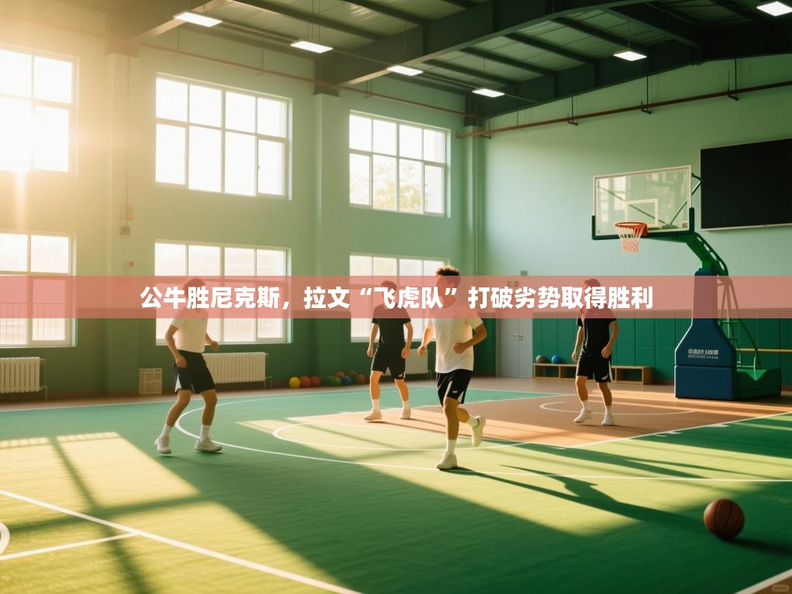 公牛胜尼克斯，拉文“飞虎队”打破劣势取得胜利  第1张